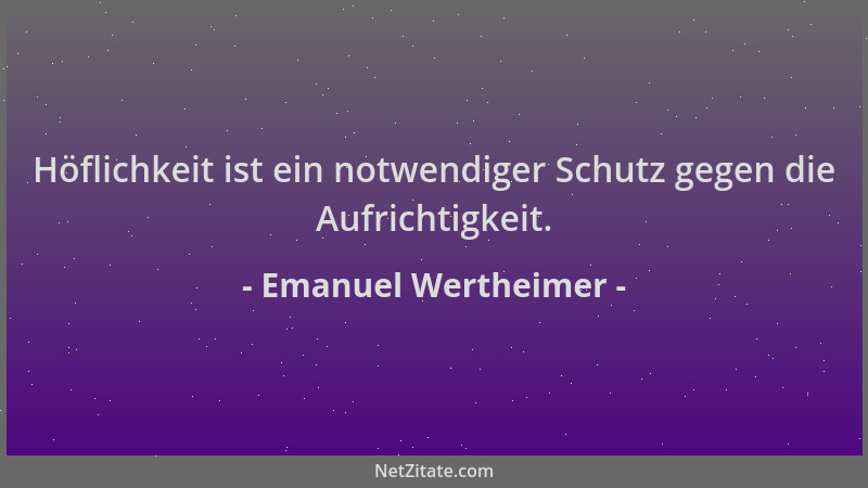 Emanuel Wertheimer - Höflichkeit ist ein notwendiger Schutz gegen die Aufrichtigkeit....