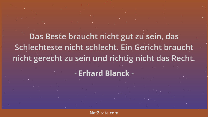 Erhard Blanck - Das Beste braucht nicht gut zu sein, das Schlechteste nicht schlecht. Ein Gericht braucht nicht gerecht zu...
