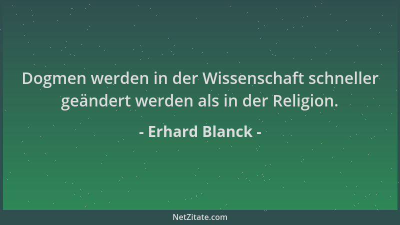 Erhard Blanck - Dogmen werden in der Wissenschaft schneller geändert werden als in der Religion....