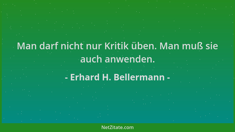 Erhard H. Bellermann - Man darf nicht nur Kritik üben. Man muß sie auch anwenden....