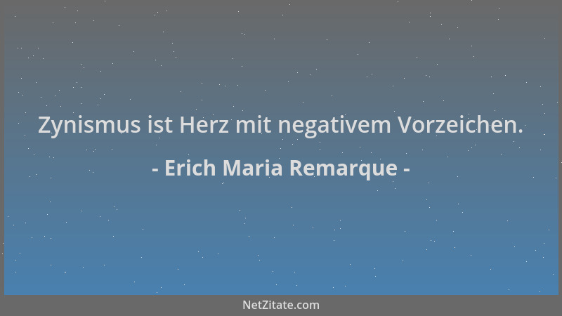 Erich Maria Remarque - Zynismus ist Herz mit negativem Vorzeichen....