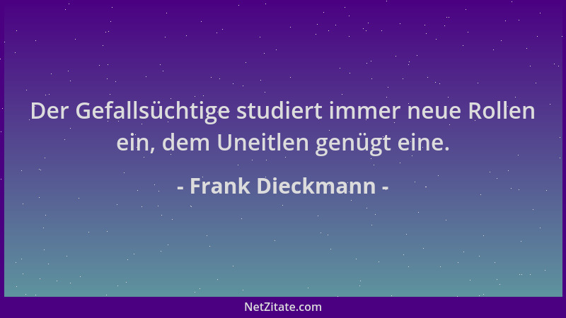 Frank Dieckmann - Der Gefallsüchtige studiert immer neue Rollen ein, dem Uneitlen genügt eine....