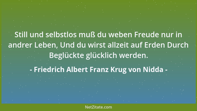 Friedrich Albert Franz Krug von Nidda - Still und selbstlos muß du weben Freude nur in andrer Leben, Und du wirst allzeit a...