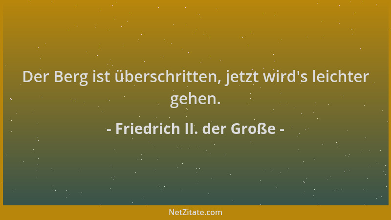 Friedrich II. der Große - Der Berg ist überschritten, jetzt wird 's leichter gehen....