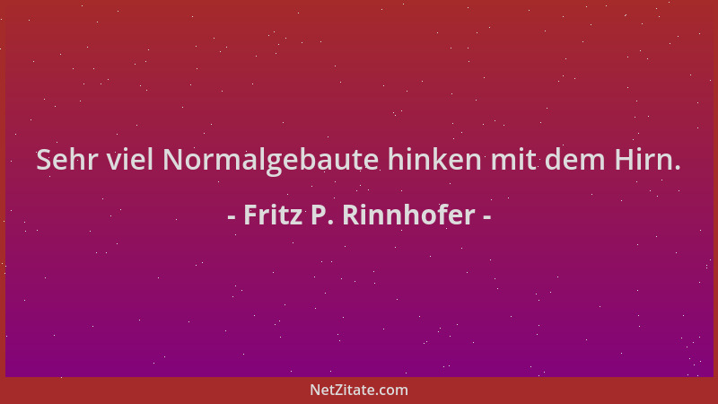 Fritz P. Rinnhofer - Sehr viel Normalgebaute hinken mit dem Hirn....