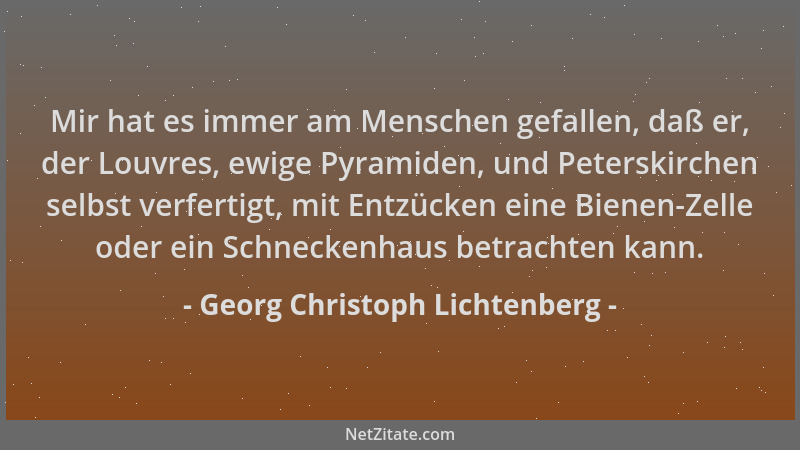 Georg Christoph Lichtenberg - Mir hat es immer am Menschen gefallen, daß er, der Louvres, ewige Pyramiden, und Peterskirche...
