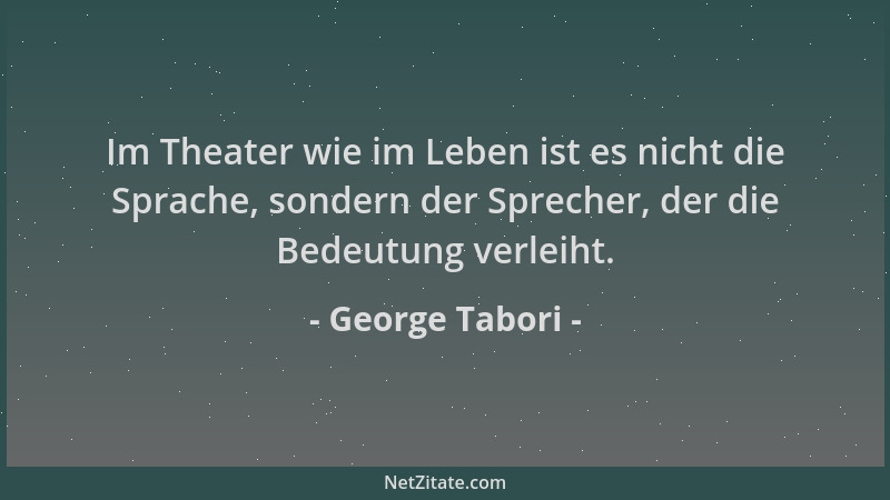 George Tabori - Im Theater wie im Leben ist es nicht die Sprache, sondern der Sprecher, der die Bedeutung verleiht....