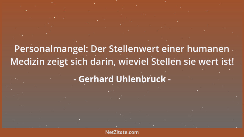 Gerhard Uhlenbruck - Personalmangel: Der Stellenwert einer humanen Medizin zeigt sich darin, wieviel Stellen sie wert ist!...