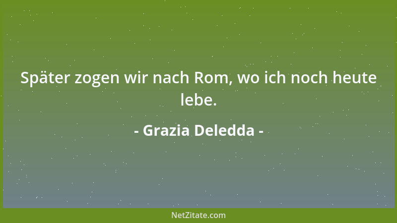 Grazia Deledda - Später zogen wir nach Rom, wo ich noch heute lebe....