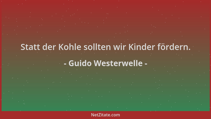 Guido Westerwelle - Statt der Kohle sollten wir Kinder fördern....