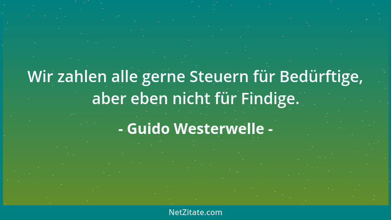 Guido Westerwelle - Wir zahlen alle gerne Steuern für Bedürftige, aber eben nicht für Findige....