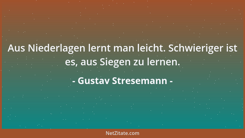 Gustav Stresemann - Aus Niederlagen lernt man leicht. Schwieriger ist es, aus Siegen zu lernen....