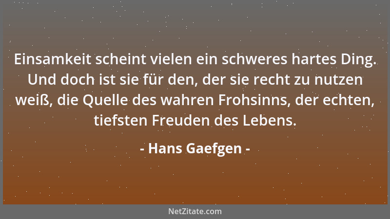 Hans Gaefgen - Einsamkeit scheint vielen ein schweres hartes Ding. Und doch ist sie für den, der sie recht zu nutzen weiß,...