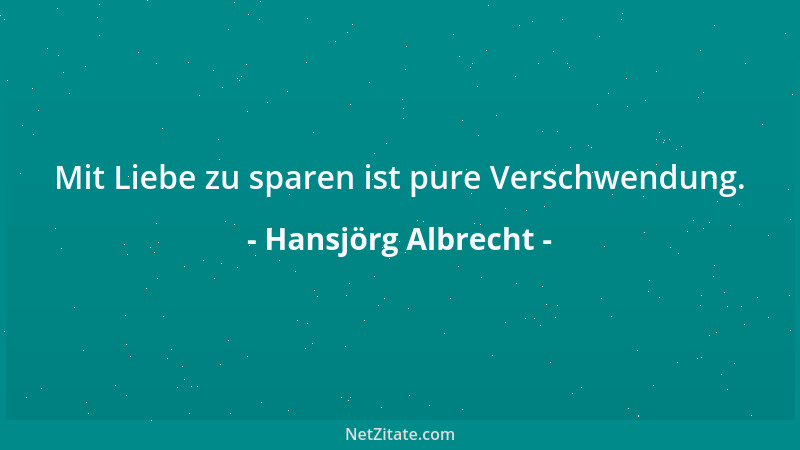 Hansjörg Albrecht - Mit Liebe zu sparen ist pure Verschwendung....