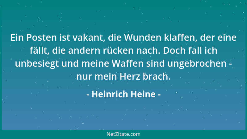 Heinrich Heine - Ein Posten ist vakant, die Wunden klaffen, der eine fällt, die andern rücken nach. Doch fall ich unbesiegt...