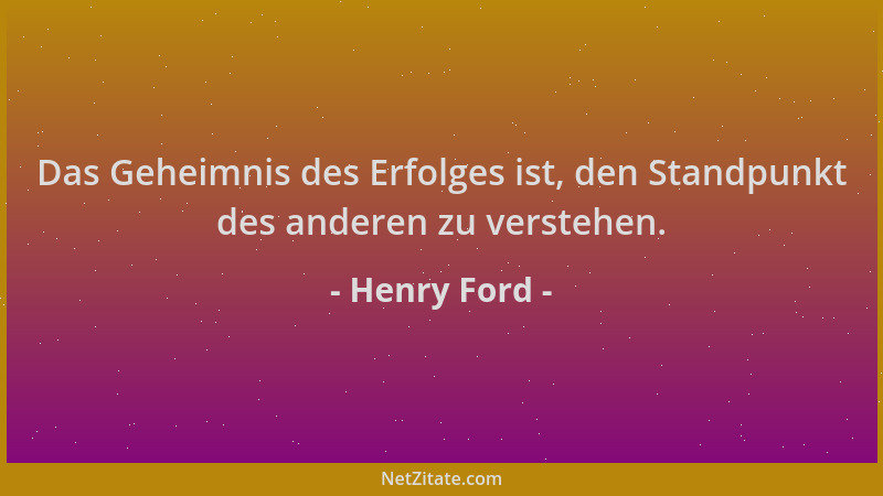 Henry Ford - Das Geheimnis des Erfolges ist, den Standpunkt des anderen zu verstehen....