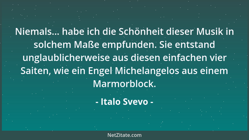 Italo Svevo - Niemals... habe ich die Schönheit dieser Musik in solchem Maße empfunden. Sie entstand unglaublicherweise aus...