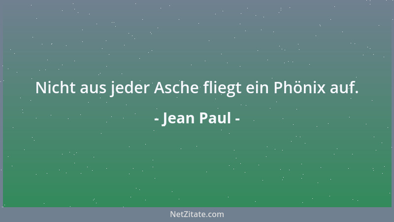 Jean Paul - Nicht aus jeder Asche fliegt ein Phönix auf....