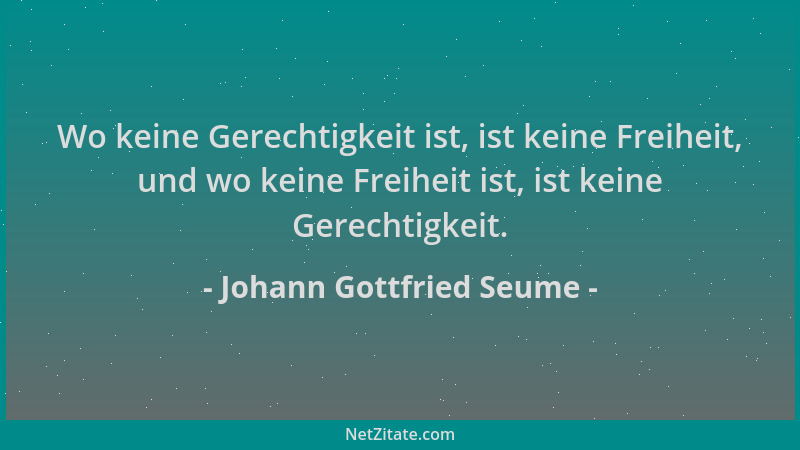 Johann Gottfried Seume - Wo keine Gerechtigkeit ist, ist keine Freiheit, und wo keine Freiheit ist, ist keine Gerechtigkeit...