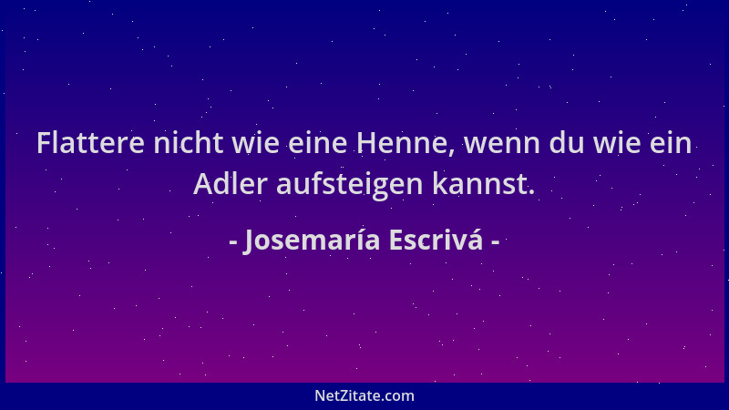 Josemaría Escrivá - Flattere nicht wie eine Henne, wenn du wie ein Adler aufsteigen kannst....