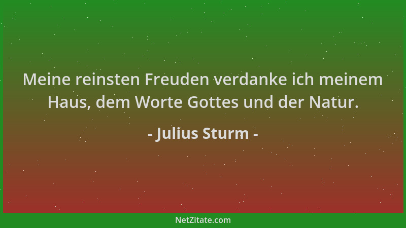 Julius Sturm - Meine reinsten Freuden verdanke ich meinem Haus, dem Worte Gottes und der Natur....