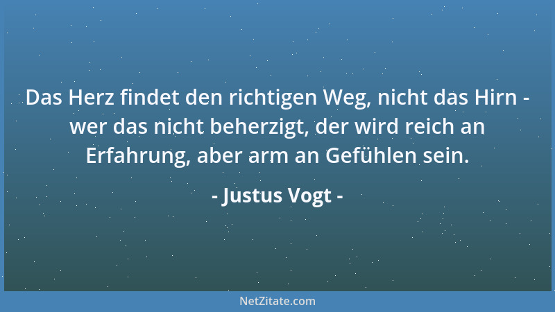 Justus Vogt - Das Herz findet den richtigen Weg, nicht das Hirn - wer das nicht beherzigt, der wird reich an Erfahrung, abe...