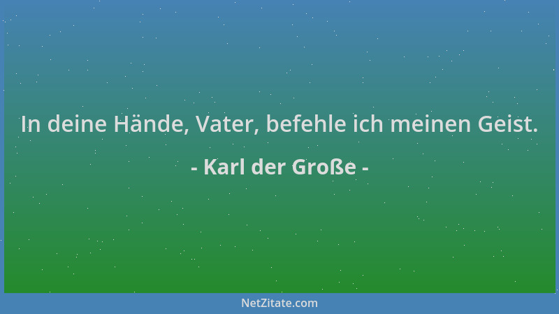 Karl der Große - In deine Hände, Vater, befehle ich meinen Geist....