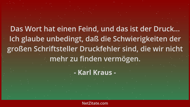 Karl Kraus - Das Wort hat einen Feind, und das ist der Druck... Ich glaube unbedingt, daß die Schwierigkeiten der großen Sc...