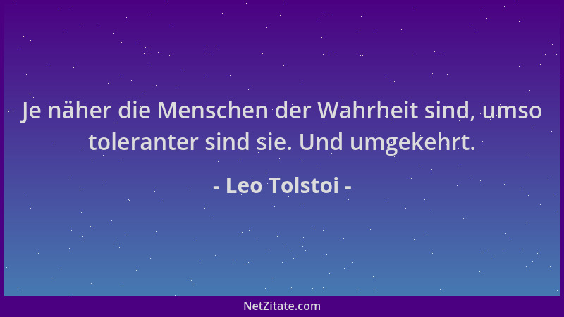 Leo Tolstoi - Je näher die Menschen der Wahrheit sind, umso toleranter sind sie. Und umgekehrt....