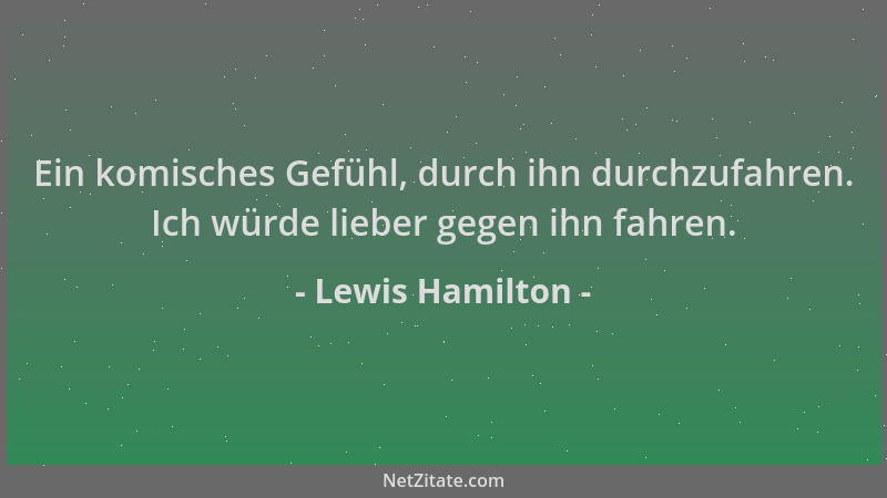 Lewis Hamilton - Ein komisches Gefühl, durch ihn durchzufahren. Ich würde lieber gegen ihn fahren....