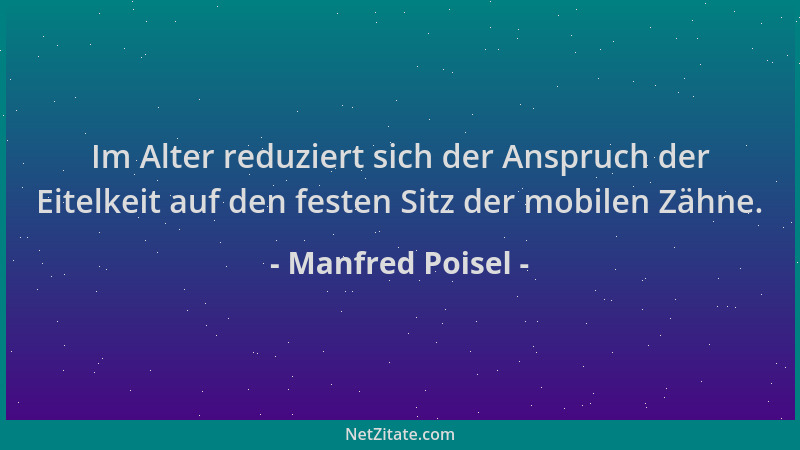 Manfred Poisel - Im Alter reduziert sich der Anspruch der Eitelkeit auf den festen Sitz der mobilen Zähne....