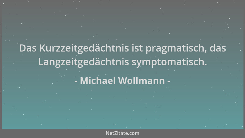 Michael Wollmann - Das Kurzzeitgedächtnis ist pragmatisch, das Langzeitgedächtnis symptomatisch....