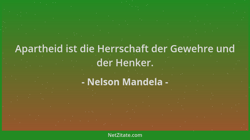Nelson Mandela - Apartheid ist die Herrschaft der Gewehre und der Henker....