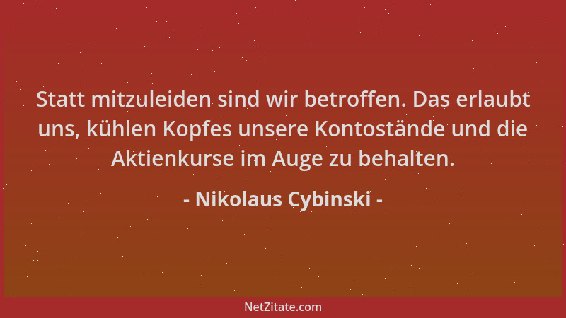 Nikolaus Cybinski - Statt mitzuleiden sind wir betroffen. Das erlaubt uns, kühlen Kopfes unsere Kontostände und die Aktienk...