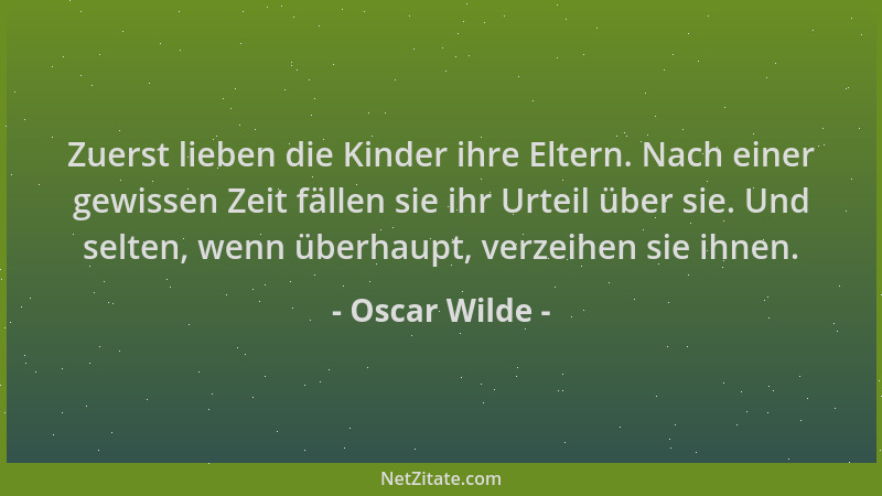Oscar Wilde - Zuerst lieben die Kinder ihre Eltern. Nach einer gewissen Zeit fällen sie ihr Urteil über sie. Und selten, we...
