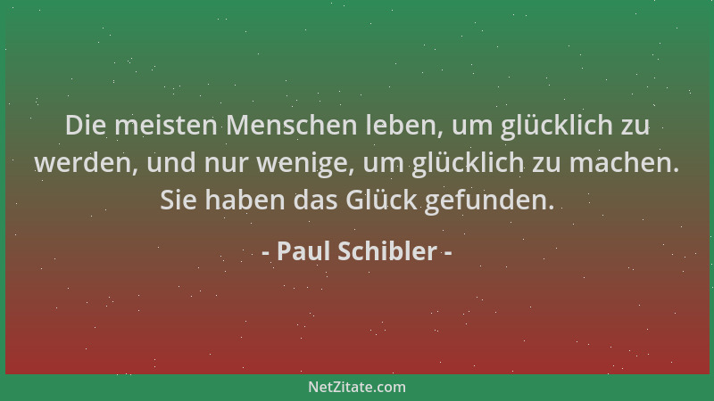 Paul Schibler - Die meisten Menschen leben, um glücklich zu werden, und nur wenige, um glücklich zu machen. Sie haben das G...
