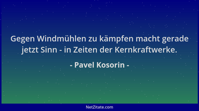 Pavel Kosorin - Gegen Windmühlen zu kämpfen macht gerade jetzt Sinn - in Zeiten der Kernkraftwerke....
