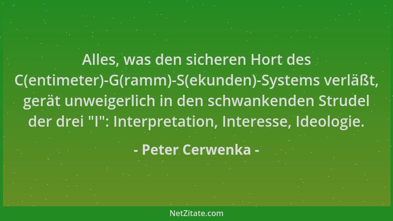 Peter Cerwenka - Alles, was den sicheren Hort des C(entimeter)-G(ramm)-S(ekunden)-Systems verläßt, gerät unweigerlich in de...