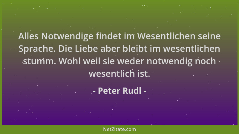 Peter Rudl - Alles Notwendige findet im Wesentlichen seine Sprache. Die Liebe aber bleibt im wesentlichen stumm. Wohl weil...
