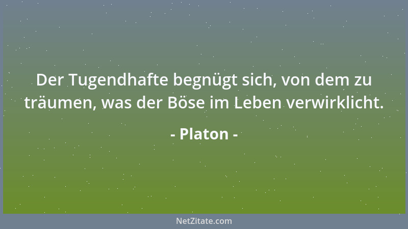 Platon - Der Tugendhafte begnügt sich, von dem zu träumen, was der Böse im Leben verwirklicht....
