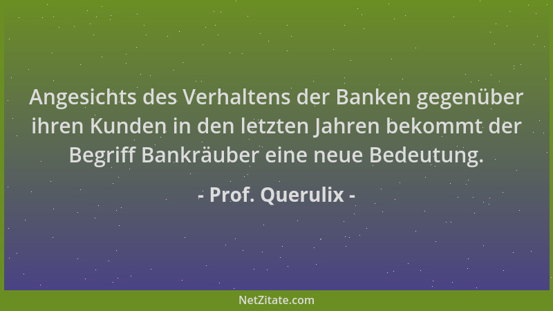 Prof. Querulix - Angesichts des Verhaltens der Banken gegenüber ihren Kunden in den letzten Jahren bekommt der Begriff Bank...