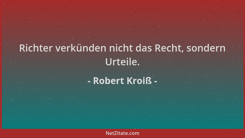Robert Kroiß - Richter verkünden nicht das Recht, sondern Urteile....