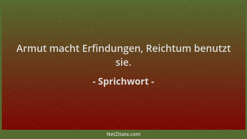 Sprichwort - Armut macht Erfindungen, Reichtum benutzt sie....