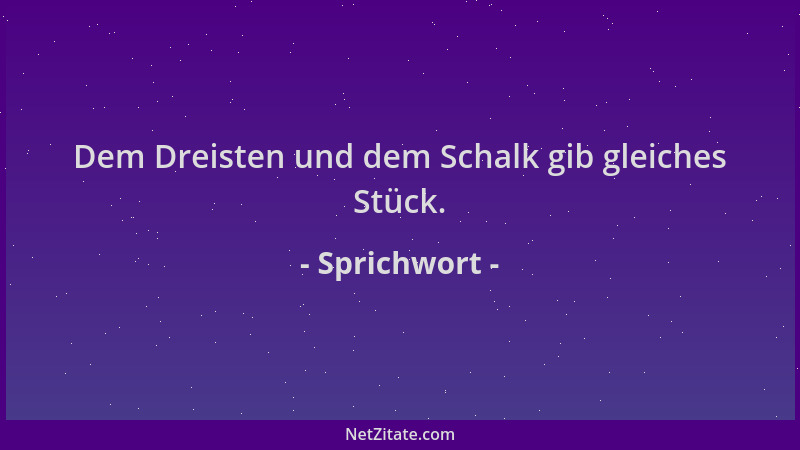 Sprichwort - Dem Dreisten und dem Schalk gib gleiches Stück....