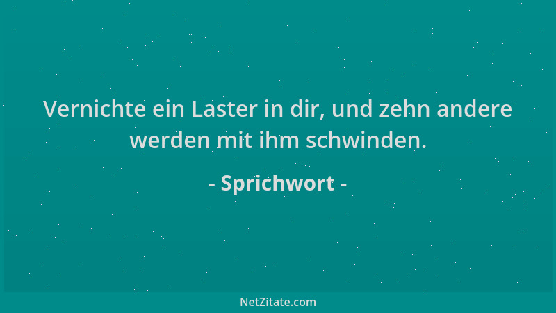 Sprichwort - Vernichte ein Laster in dir, und zehn andere werden mit ihm schwinden....