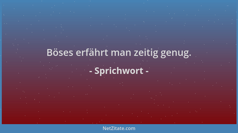 Sprichwort - Böses erfährt man zeitig genug....