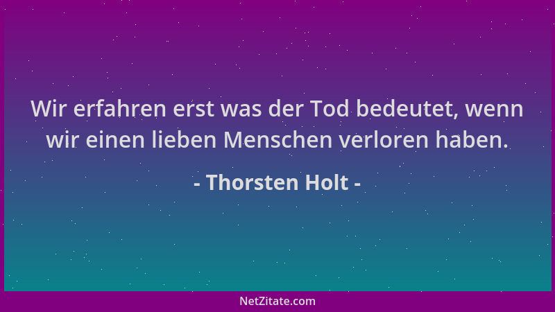Thorsten Holt - Wir erfahren erst was der Tod bedeutet, wenn wir einen lieben Menschen verloren haben....