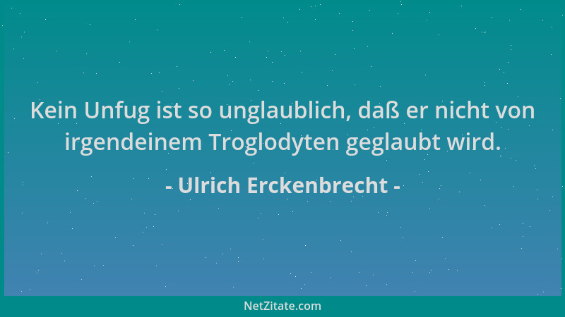 Ulrich Erckenbrecht - Kein Unfug ist so unglaublich, daß er nicht von irgendeinem Troglodyten geglaubt wird....