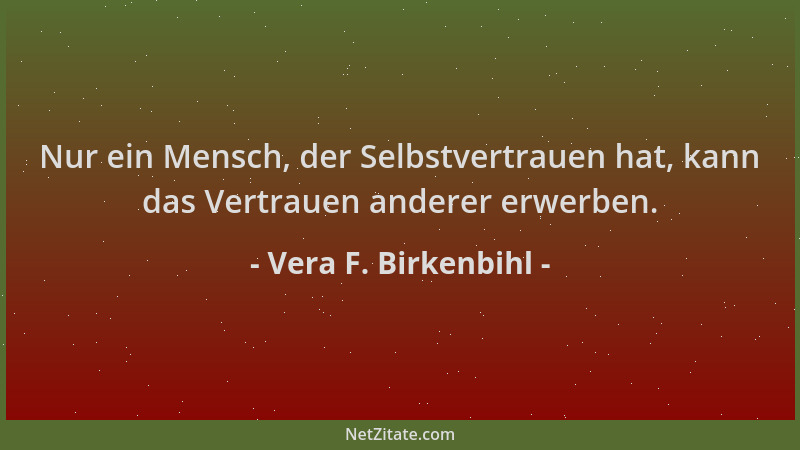 Vera F. Birkenbihl - Nur ein Mensch, der Selbstvertrauen hat, kann das Vertrauen anderer erwerben....