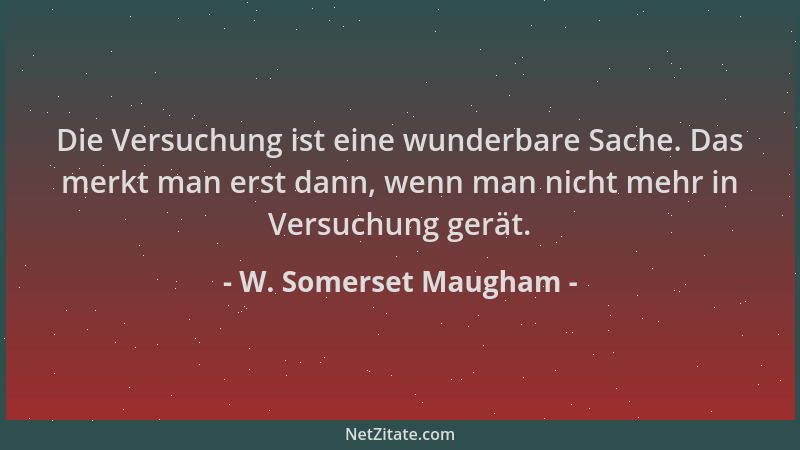 W. Somerset Maugham - Die Versuchung ist eine wunderbare Sache. Das merkt man erst dann, wenn man nicht mehr in Versuchung...